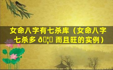 女命八字有七杀库（女命八字七杀多 🦅 而且旺的实例）